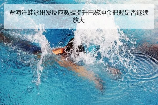 覃海洋蛙泳出发反应数据提升巴黎冲金把握是否继续放大